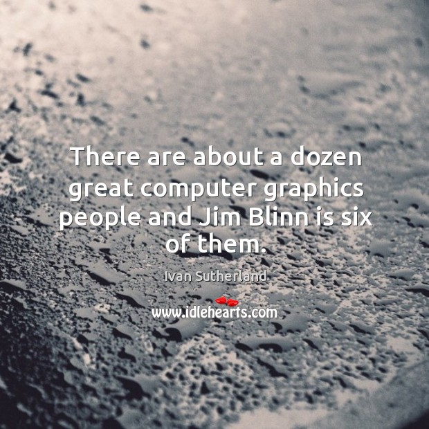 There are about a dozen great computer graphics people and Jim Blinn is six of them. Ivan Sutherland Picture Quote