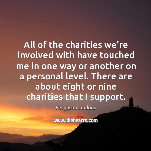 There are about eight or nine charities that I support. Ferguson Jenkins Picture Quote