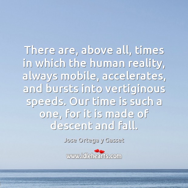 There are, above all, times in which the human reality, always mobile, Jose Ortega y Gasset Picture Quote