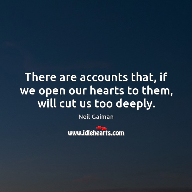 There are accounts that, if we open our hearts to them, will cut us too deeply. Neil Gaiman Picture Quote