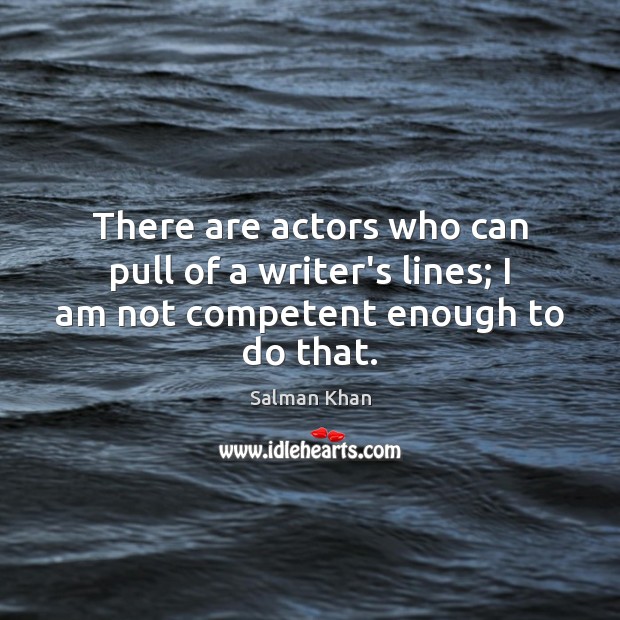 There are actors who can pull of a writer’s lines; I am not competent enough to do that. Salman Khan Picture Quote