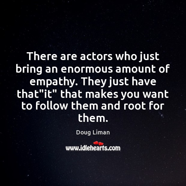 There are actors who just bring an enormous amount of empathy. They Doug Liman Picture Quote