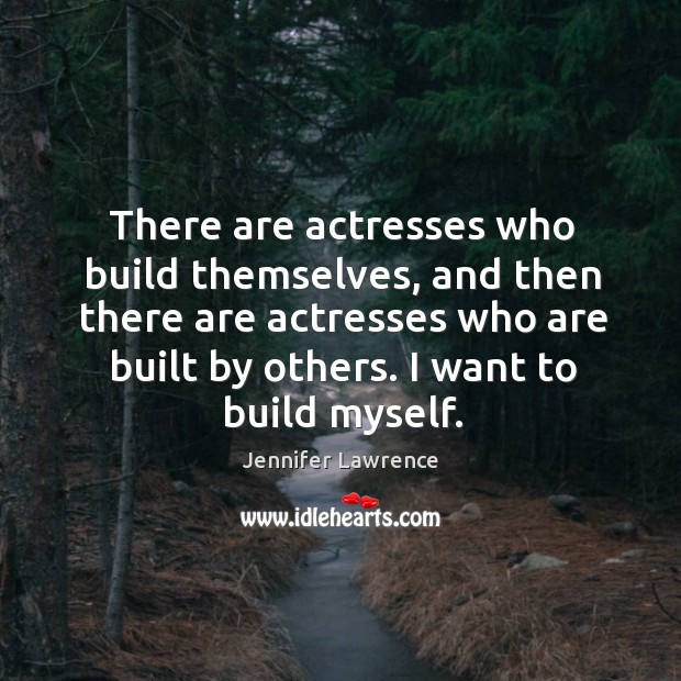 There are actresses who build themselves, and then there are actresses who Jennifer Lawrence Picture Quote