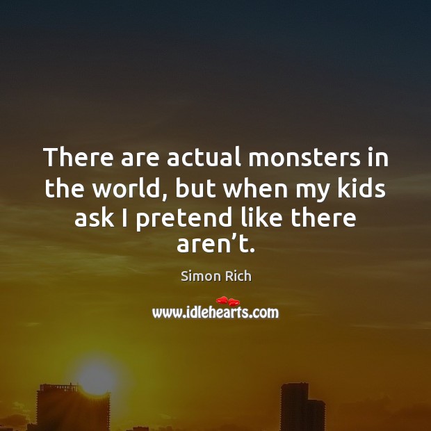 There are actual monsters in the world, but when my kids ask Pretend Quotes Image