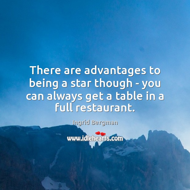 There are advantages to being a star though – you can always Ingrid Bergman Picture Quote