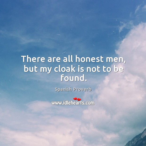 There are all honest men, but my cloak is not to be found. Spanish Proverbs Image