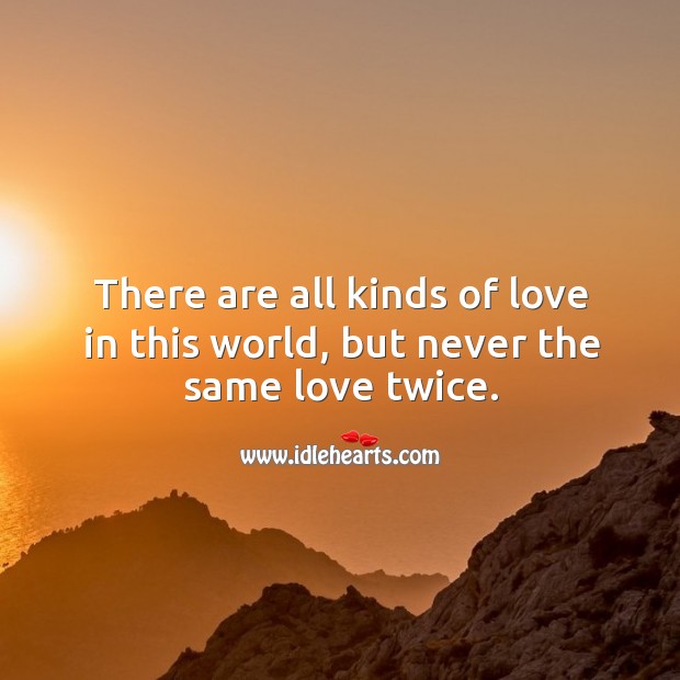 There are all kinds of love in this world, but never the same love twice. Image
