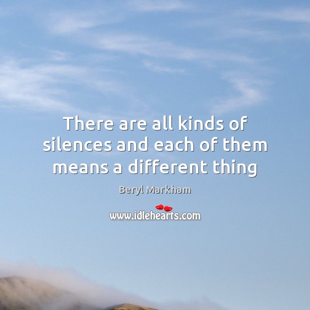 There are all kinds of silences and each of them means a different thing Beryl Markham Picture Quote