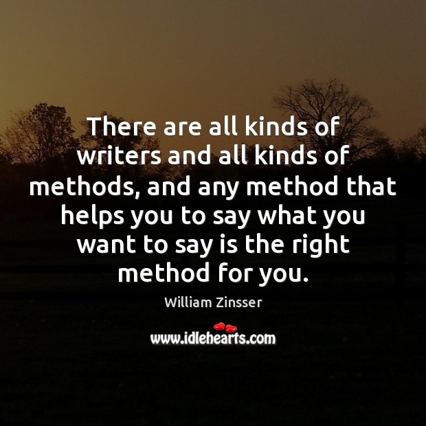There are all kinds of writers and all kinds of methods, and William Zinsser Picture Quote