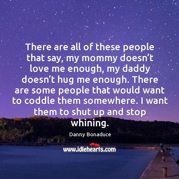 There are all of these people that say, my mommy doesn’t love me enough Danny Bonaduce Picture Quote