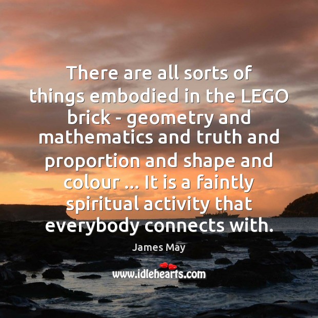There are all sorts of things embodied in the LEGO brick – James May Picture Quote