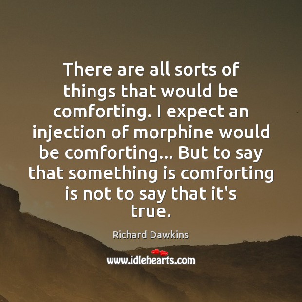 There are all sorts of things that would be comforting. I expect Richard Dawkins Picture Quote
