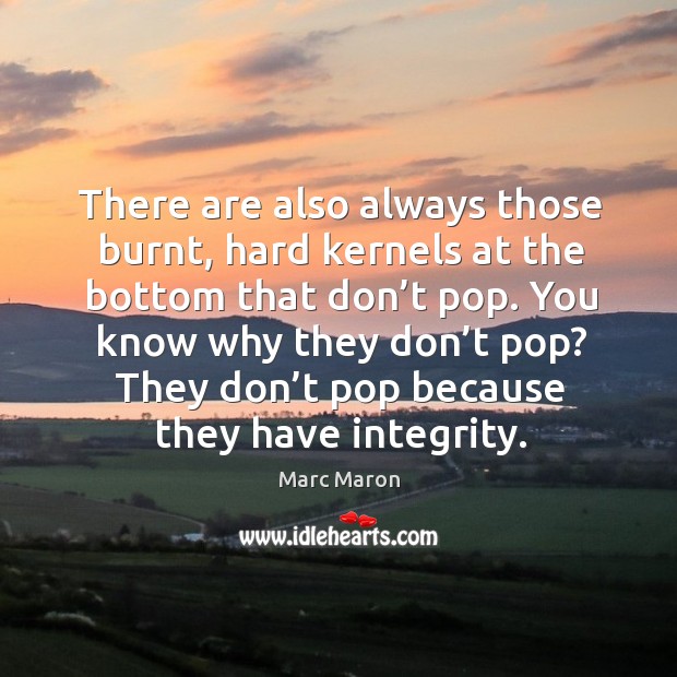 There are also always those burnt, hard kernels at the bottom that don’t pop. Marc Maron Picture Quote