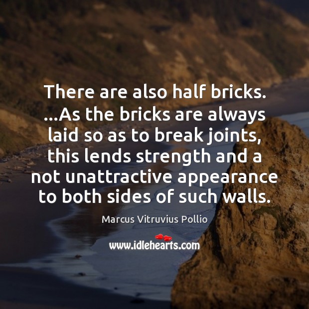 There are also half bricks. …As the bricks are always laid so Marcus Vitruvius Pollio Picture Quote