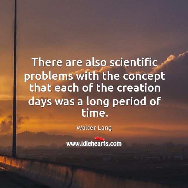 There are also scientific problems with the concept that each of the creation days was a long period of time. Walter Lang Picture Quote