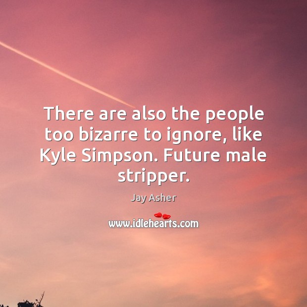 There are also the people too bizarre to ignore, like Kyle Simpson. Future male stripper. Jay Asher Picture Quote