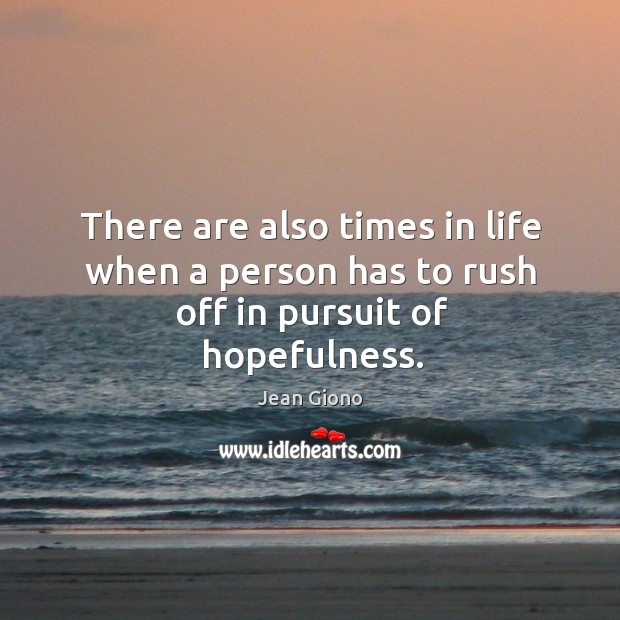 There are also times in life when a person has to rush off in pursuit of hopefulness. Jean Giono Picture Quote