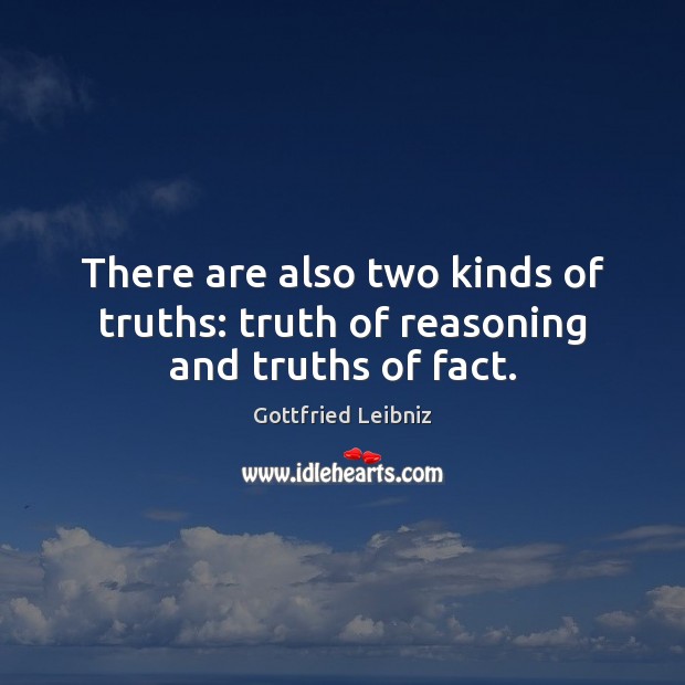 There are also two kinds of truths: truth of reasoning and truths of fact. Image