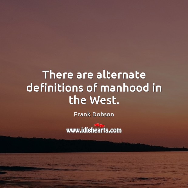 There are alternate definitions of manhood in the West. Frank Dobson Picture Quote