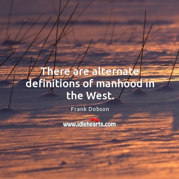 There are alternate definitions of manhood in the west. Frank Dobson Picture Quote