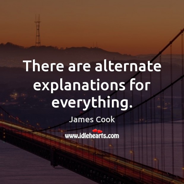 There are alternate explanations for everything. James Cook Picture Quote