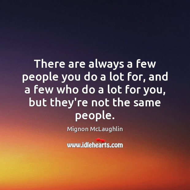 There are always a few people you do a lot for, and Mignon McLaughlin Picture Quote