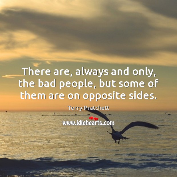 There are, always and only, the bad people, but some of them are on opposite sides. Terry Pratchett Picture Quote