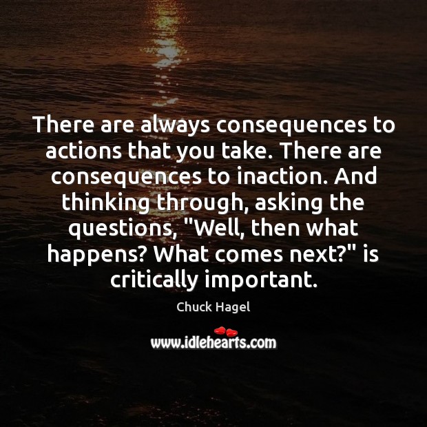There are always consequences to actions that you take. There are consequences Chuck Hagel Picture Quote