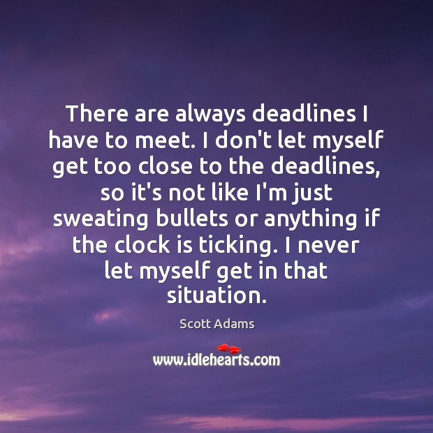 There are always deadlines I have to meet. I don’t let myself Scott Adams Picture Quote
