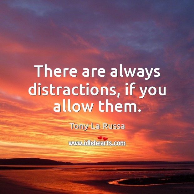 There are always distractions, if you allow them. Tony La Russa Picture Quote