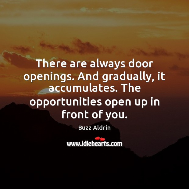 There are always door openings. And gradually, it accumulates. The opportunities open Buzz Aldrin Picture Quote