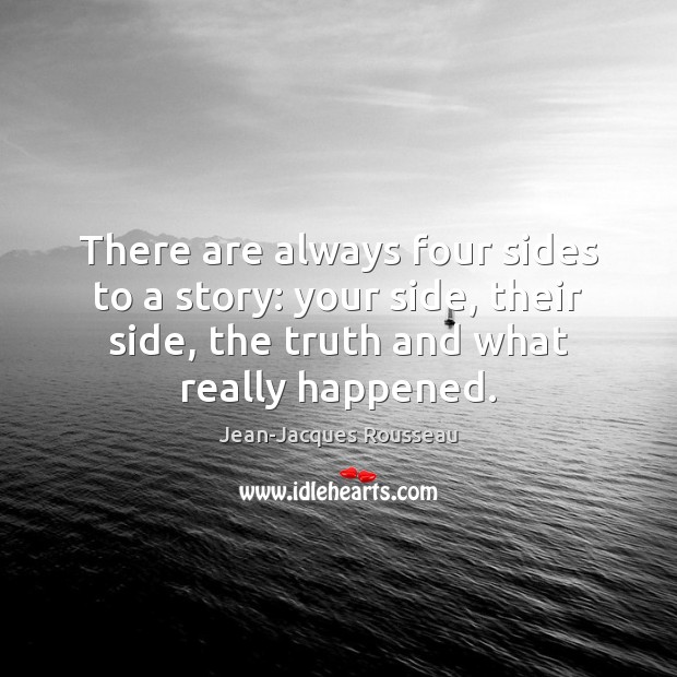 There are always four sides to a story: your side, their side, Jean-Jacques Rousseau Picture Quote