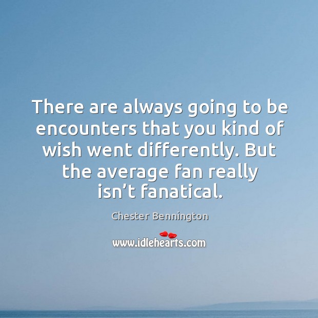 There are always going to be encounters that you kind of wish went differently. Image