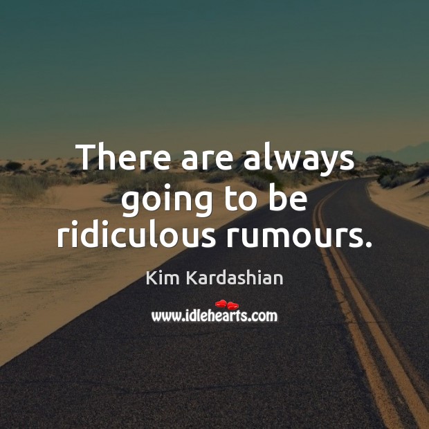 There are always going to be ridiculous rumours. Kim Kardashian Picture Quote