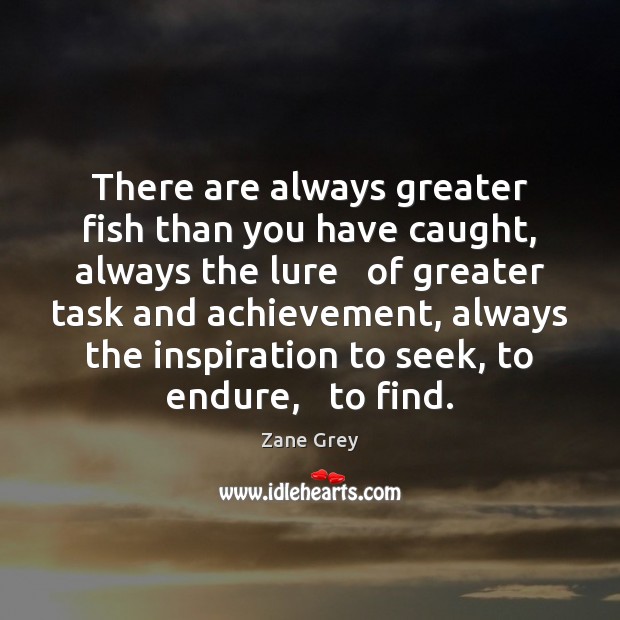 There are always greater fish than you have caught, always the lure Zane Grey Picture Quote