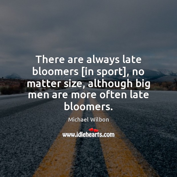 There are always late bloomers [in sport], no matter size, although big Michael Wilbon Picture Quote
