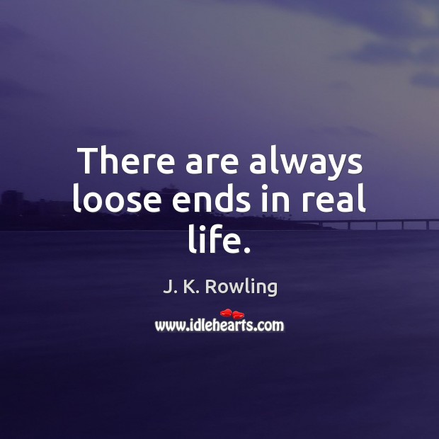There are always loose ends in real life. J. K. Rowling Picture Quote