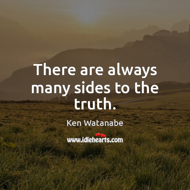 There are always many sides to the truth. Ken Watanabe Picture Quote