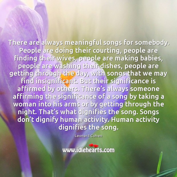 There are always meaningful songs for somebody. People are doing their courting, Leonard Cohen Picture Quote