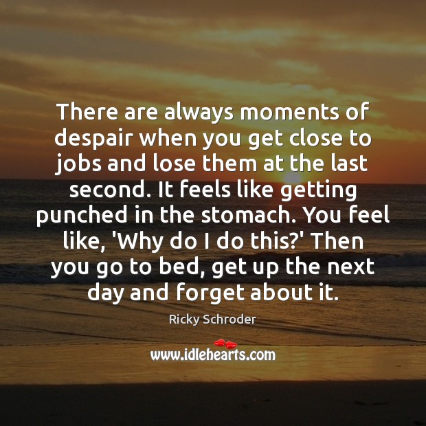 There are always moments of despair when you get close to jobs Ricky Schroder Picture Quote