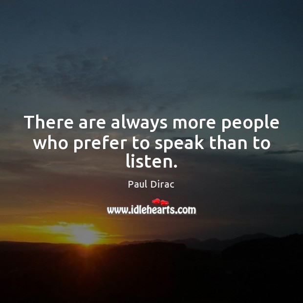 There are always more people who prefer to speak than to listen. Paul Dirac Picture Quote
