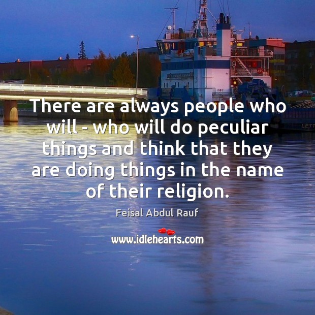 There are always people who will – who will do peculiar things Feisal Abdul Rauf Picture Quote
