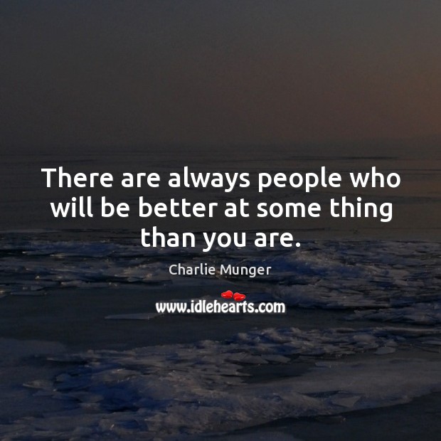 There are always people who will be better at some thing than you are. Charlie Munger Picture Quote