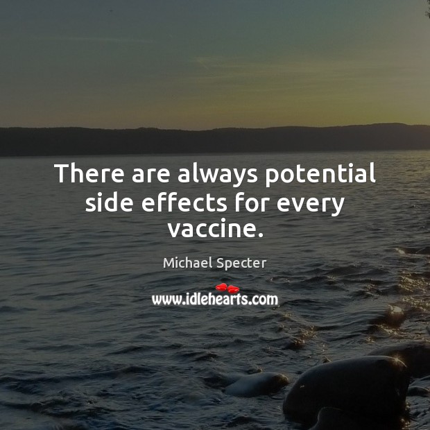 There are always potential side effects for every vaccine. Michael Specter Picture Quote
