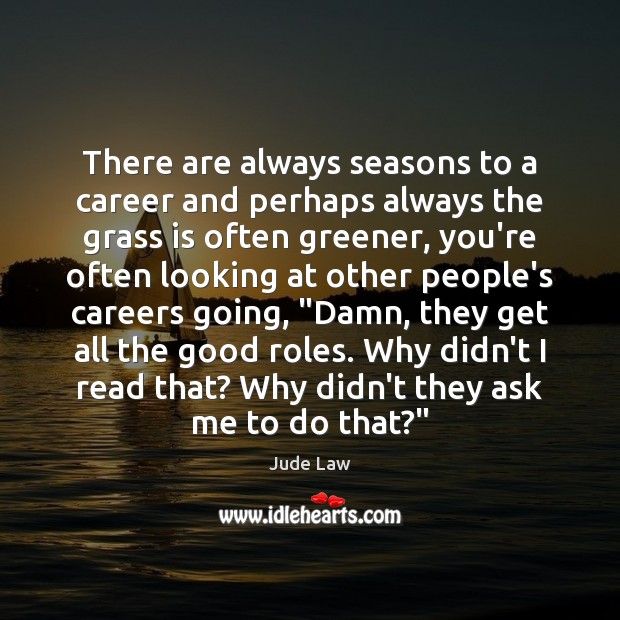 There are always seasons to a career and perhaps always the grass Jude Law Picture Quote