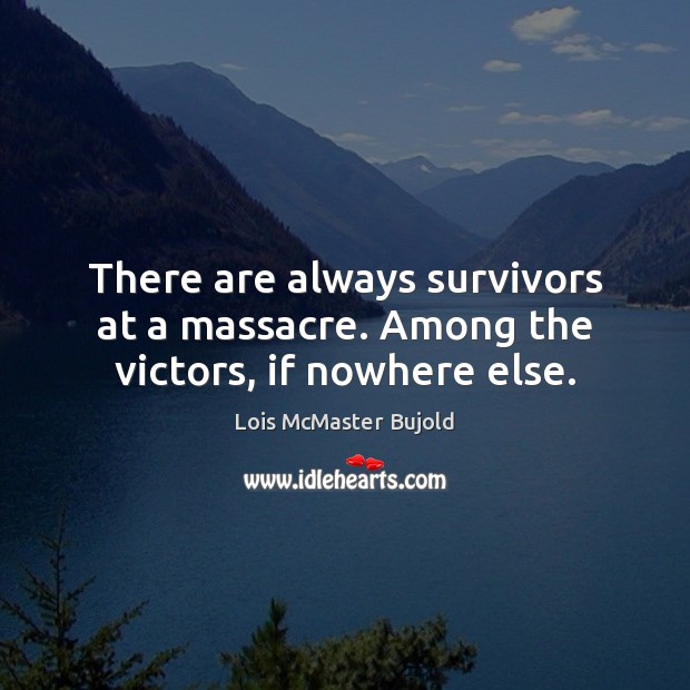 There are always survivors at a massacre. Among the victors, if nowhere else. Lois McMaster Bujold Picture Quote