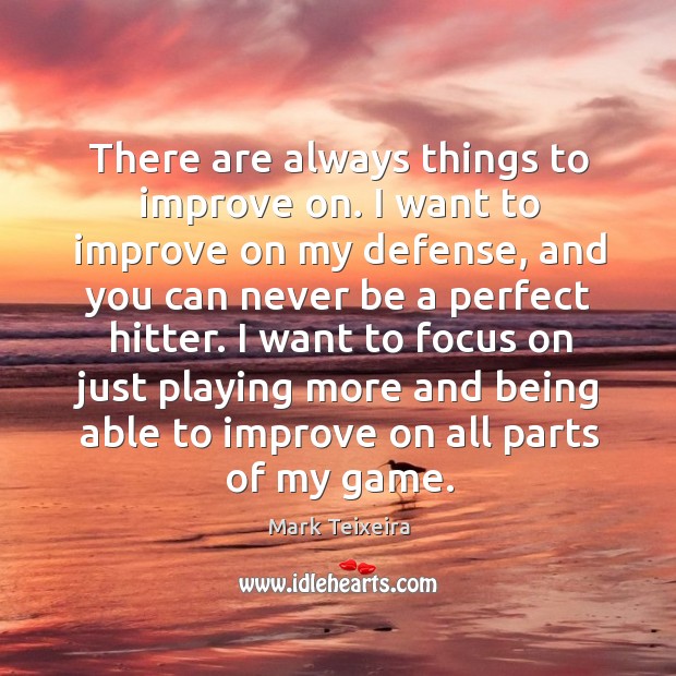 There are always things to improve on. I want to improve on Mark Teixeira Picture Quote