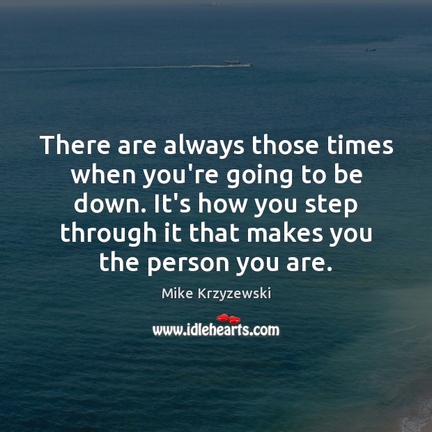 There are always those times when you’re going to be down. It’s Mike Krzyzewski Picture Quote