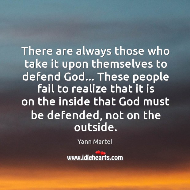 There are always those who take it upon themselves to defend God… Yann Martel Picture Quote