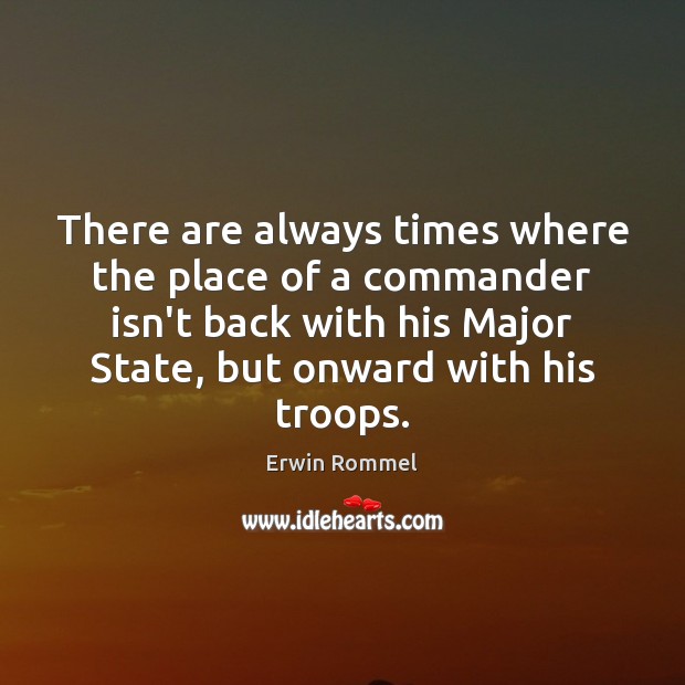 There are always times where the place of a commander isn’t back Erwin Rommel Picture Quote